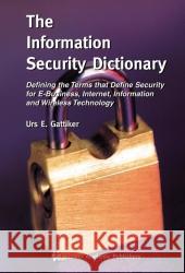 The Information Security Dictionary: Defining the Terms That Define Security for E-Business, Internet, Information and Wireless Technology Urs E. Gattiker 9781402078897 Kluwer Academic Publishers