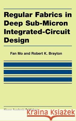 Regular Fabrics in Deep Sub-Micron Integrated-Circuit Design Fan Mo Robert K. Brayton M. Fan 9781402080401 Kluwer Academic Publishers