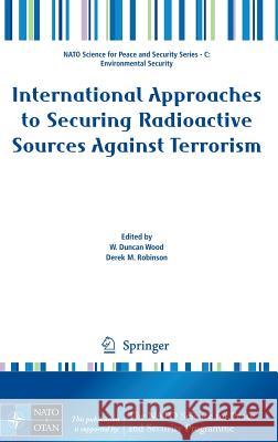 International Approaches to Securing Radioactive Sources Against Terrorism W. Duncan Wood Derek M. Robinson 9781402092718 Springer