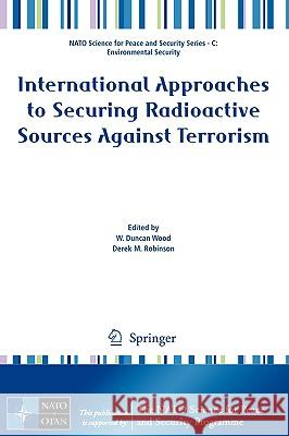 International Approaches to Securing Radioactive Sources Against Terrorism W. Duncan Wood Derek M. Robinson 9781402092848 Springer