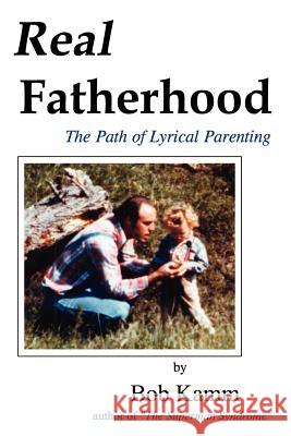 Real Fatherhood: The Path of Lyrical Parenting Kamm, Bob 9781403300737 Authorhouse