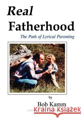 Real Fatherhood: The Path of Lyrical Parenting Kamm, Bob 9781403300744 Authorhouse