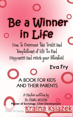Be a Winner in Life: How To Overcome the Trials and Tempatations of life to Find Happiness and reach your Potential Fry, Eva 9781403304551 Authorhouse