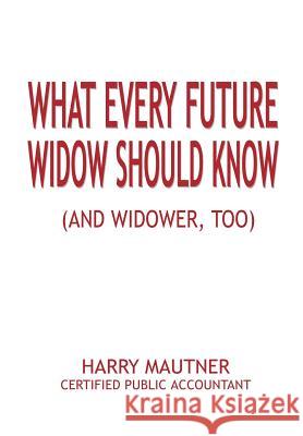 What Every Future Widow Should Know: (And Widower Too) Mautner, Harry 9781403306425 Authorhouse