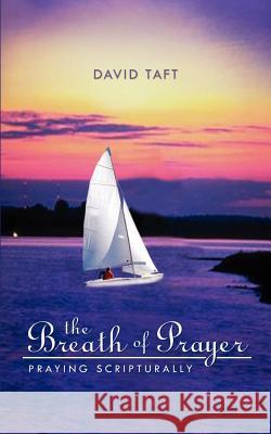 The Breath of Prayer: Praying Scriptually Taft, David 9781403336583 Authorhouse