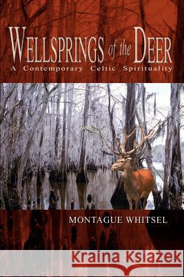 Wellsprings of the Deer: A Contemporary Celtic Spirituality Whitsel, Montague 9781403341389 Authorhouse