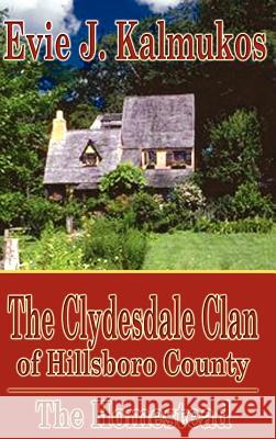 The Clydesdale Clan of Hillsboro County: The Homestead Kalmukos, Evie J. 9781403350398 Authorhouse