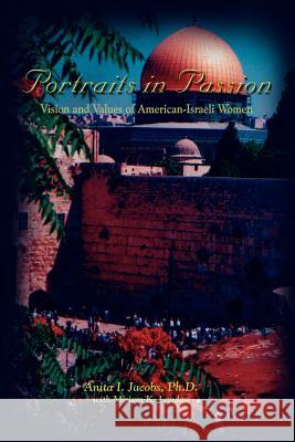 Portraits in Passion: Vision and Values of American-Israeli Women Jacobs, Anita I. 9781403359780 Authorhouse