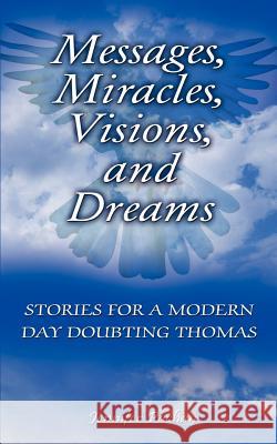 Messages, Miracles, Visions, and Dreams: Stories for a Modern Day Doubting Thomas Pachan, Jennifer 9781403365187 Authorhouse