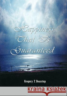Happiness That Is Guaranteed Bearstop, Gregory F. 9781403369611 Authorhouse