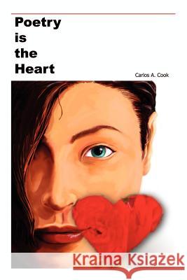 Poetry is the Heart Carlos A. Cook 9781403369741 Authorhouse