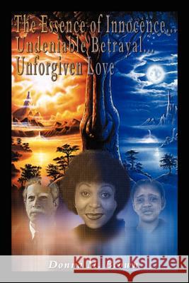 The Essence of Innocence... Undeniable Betrayal... Unforgiven Love Donna M. Brown 9781403389374