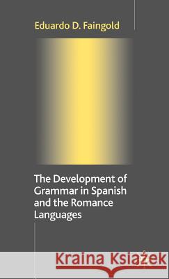 The Development of Grammar in Spanish and the Romance Languages Faingold, Eduardo D. 9781403900524 Palgrave MacMillan