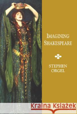 Imagining Shakespeare: A History of Texts and Visions Orgel, Stephen 9781403911773
