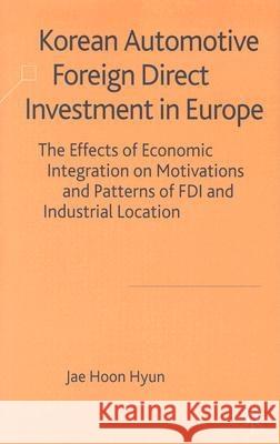 Korean Automotive Foreign Direct Investment in Europe: The Effects of Economic Integration on Motivations and Patterns of FDI and Industrial Location Hyun, J. 9781403913111 Palgrave MacMillan