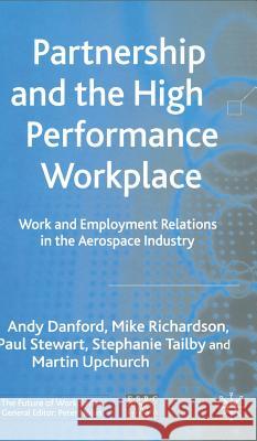 Partnership and the High Performance Workplace: Work and Employment Relations in the Aerospace Industry Danford, Andy 9781403917539 Palgrave MacMillan