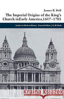 The Imperial Origins of the King's Church in Early America, 1607-1783 Bell, James 9781403932198