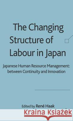 The Changing Structure of Labour in Japan: Japanese Human Resource Management: Between Continuity and Innovation Haak, R. 9781403942920 Palgrave MacMillan