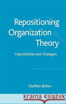 Repositioning Organization Theory: Impossibilities and Strategies Böhm, S. 9781403943637 Palgrave MacMillan