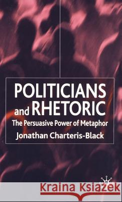 Politicians and Rhetoric: The Persuasive Power of Metaphor Charteris-Black, J. 9781403946898 Palgrave MacMillan