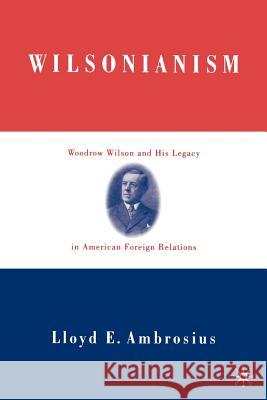 Wilsonianism: Woodrow Wilson and His Legacy in American Foreign Relations Ambrosius, L. 9781403960092