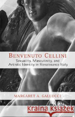 Benvenuto Cellini: Sexuality, Masculinity, and Artistic Identity in Renaissance Italy Gallucci, M. 9781403961075 Palgrave MacMillan