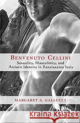 Benvenuto Cellini: Sexuality, Masculinity, and Artistic Identity in Renaissance Italy Gallucci, M. 9781403968968 Palgrave MacMillan