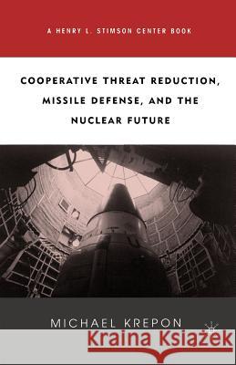Cooperative Threat Reduction, Missile Defense and the Nuclear Future Michael Krepon 9781403972002 Palgrave MacMillan