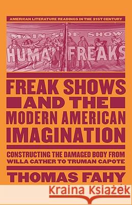 Freak Shows and the Modern American Imagination: Constructing the Damaged Body from Willa Cather to Truman Capote Fahy, T. 9781403974037 Palgrave MacMillan