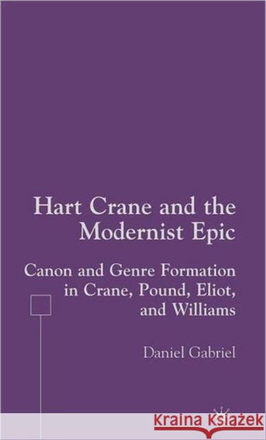 Hart Crane and the Modernist Epic: Canon and Genre Formation in Crane, Pound, Eliot, and Williams Gabriel, D. 9781403974457 Palgrave MacMillan