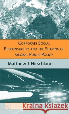 Corporate Social Responsibility and the Shaping of Global Public Policy Matthew J. Hirschland 9781403974532 Palgrave MacMillan