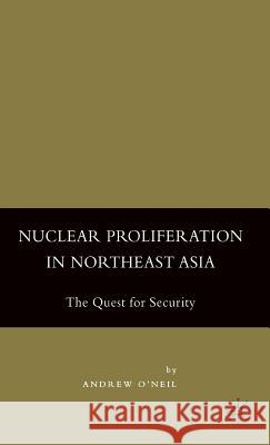 Nuclear Proliferation in Northeast Asia: The Quest for Security O'Neil, A. 9781403974662 Palgrave MacMillan