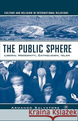 The Public Sphere: Liberal Modernity, Catholicism, Islam Salvatore, A. 9781403974730