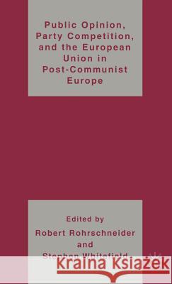 Public Opinion, Party Competition, and the European Union in Post-Communist Europe Robert Rohrschneider Stephen Whitefield 9781403975263