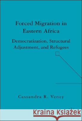 Forced Migration in Eastern Africa: Democratization, Structural Adjustment, and Refugees Veney, C. 9781403976109 Palgrave MacMillan