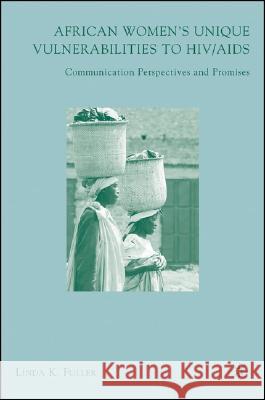 African Women's Unique Vulnerabilities to Hiv/AIDS: Communication Perspectives and Promises Fuller, L. 9781403984050 Palgrave MacMillan