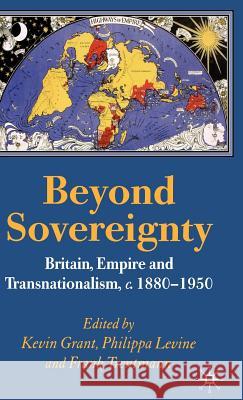 Beyond Sovereignty: Britain, Empire and Transnationalism, C.1880-1950 Grant, K. 9781403986436 Palgrave MacMillan