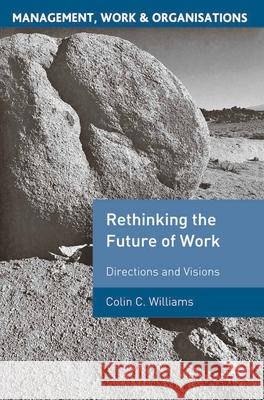 Rethinking the Future of Work: Directions and Visions Williams, Colin C. 9781403993717 Palgrave MacMillan