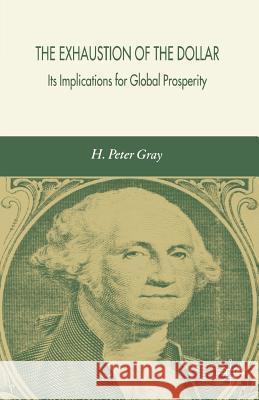The Exhaustion of the Dollar: Its Implications for Global Prosperity Gray, H. 9781403999559 0