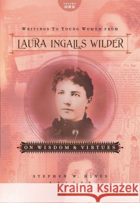 Writings to Young Women from Laura Ingalls Wilder - Volume One: On Wisdom and Virtues Laura Ingalls Wilder Stephen W. Hines 9781404175761 Thomas Nelson Publishers