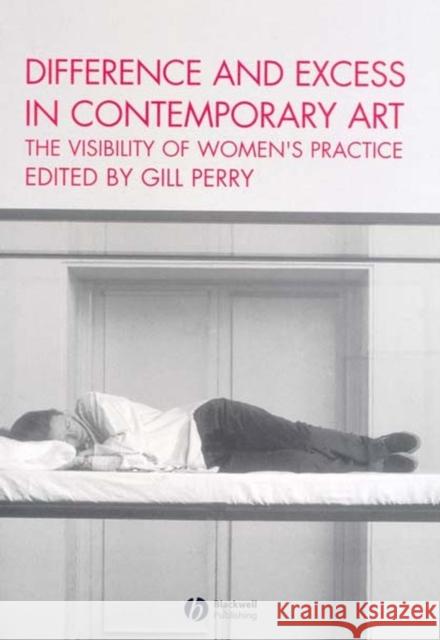Difference and Excess in Contemporary Art: The Visibility of Women's Practice Perry, Gill 9781405112024