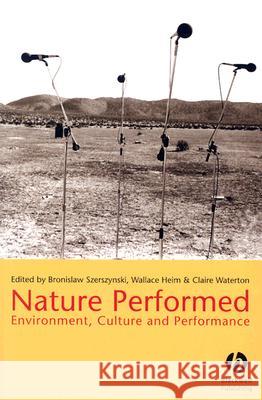 Nature Performed : Environment, Culture and Performance Bronislaw Szerszynski Wallace Heim Claire Waterton 9781405114646
