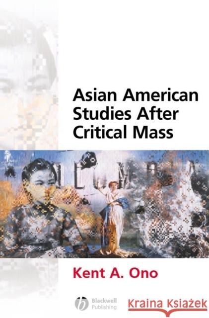 Asian American Studies After Critical Mass Kent A. Ono Blackwell Publishers 9781405115964