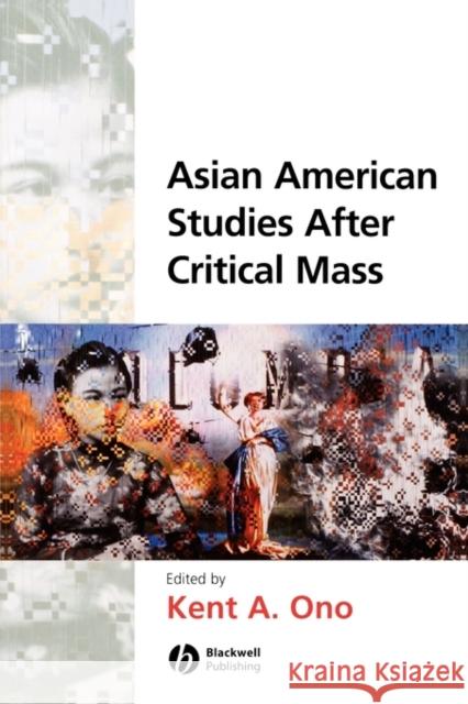 Asian American Studies After Critical Mass Kent A. Ono Blackwell Publishers 9781405115971