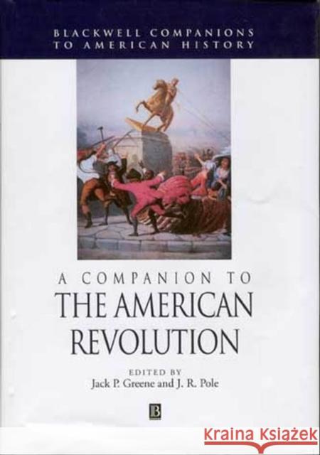 A Companion to the American Revolution Jack P. Greene J. R. Pole 9781405116749