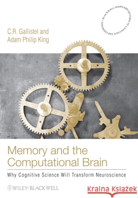 Memory and the Computational Brain: Why Cognitive Science Will Transform Neuroscience Gallistel, C. R. 9781405122870 Wiley-Blackwell