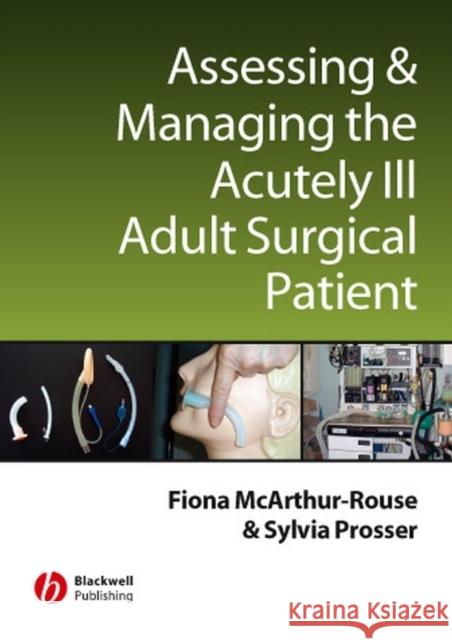 Assessing and Managing the Acutely Ill Adult Surgical Patient Sylvia Prosser Fiona McArthur-Rouse Fiona McArthur-Rouse 9781405133050 Blackwell Publishers