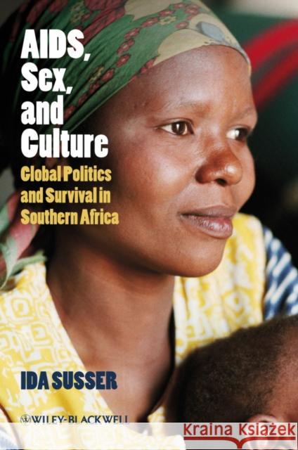 AIDS, Sex, and Culture : Global Politics and Survival in Southern Africa Ida Susser 9781405155861