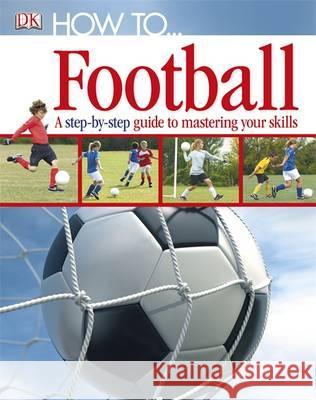 How To...Football: A Step-by-Step Guide to Mastering Your Skills   9781405363389 Dorling Kindersley Ltd