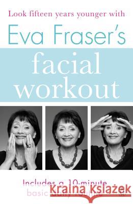 Eva Fraser's Facial Workout: Look Fifteen Years Younger with this Easy Daily Routine Fraser, Eva 9781405933087